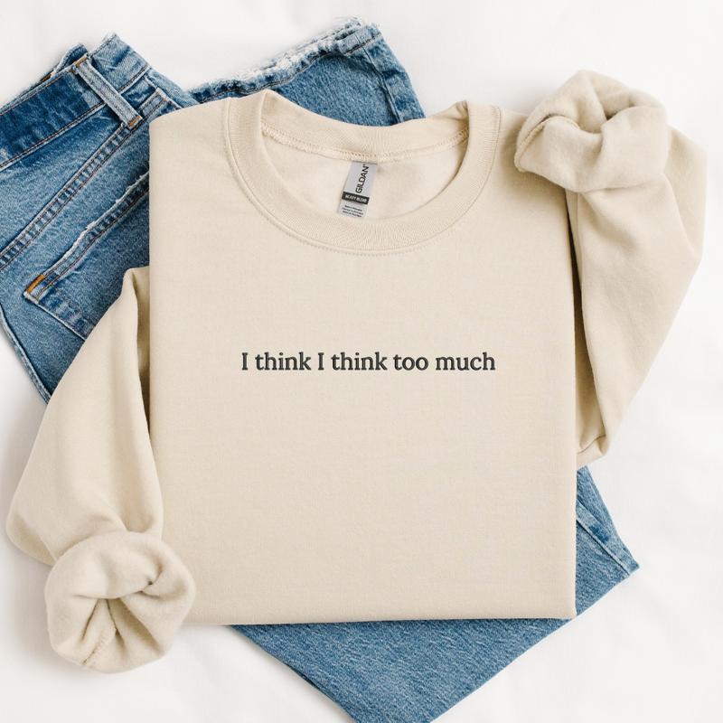 I Think I Think Too Much Embroidered Sweatshirt, I Think I Think Too Much Sweater, Sweater Embroidery, Embroidered Sweatshirt,  EMB