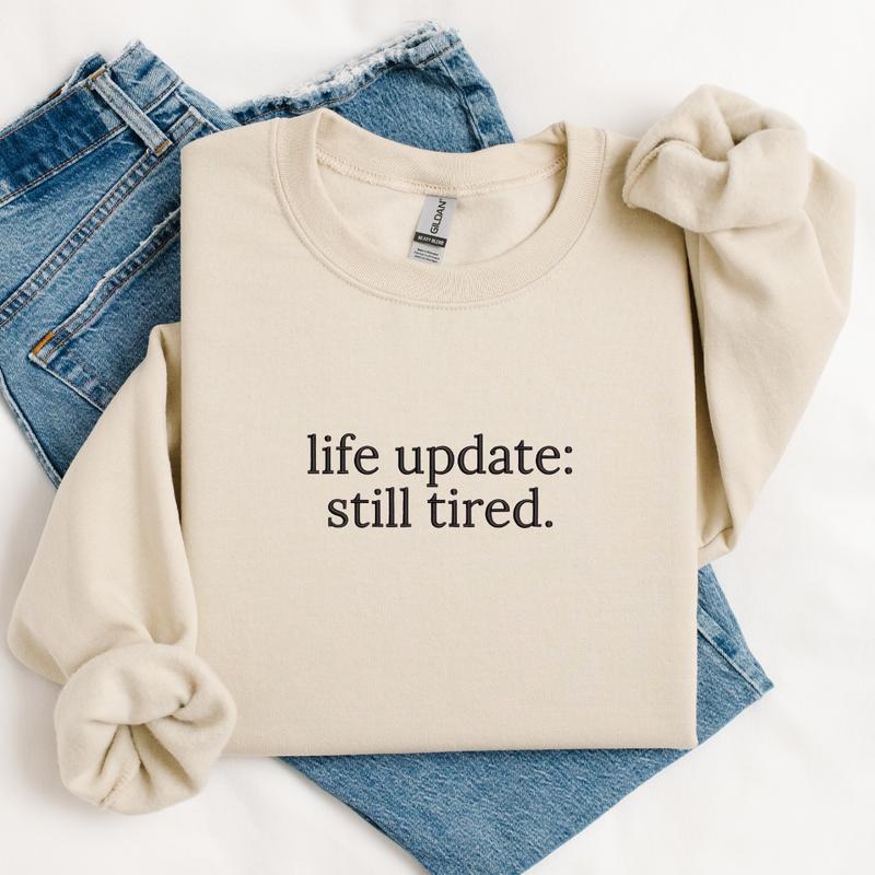 Life Update, Still Tired Embroidered Sweatshirt, Life Update, Still Tired Sweater, Funny Gift, Tired Embroidery, Gift For Mom EMB